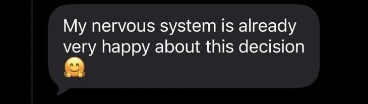 A text message: My nervous system is already very happy about this decision.