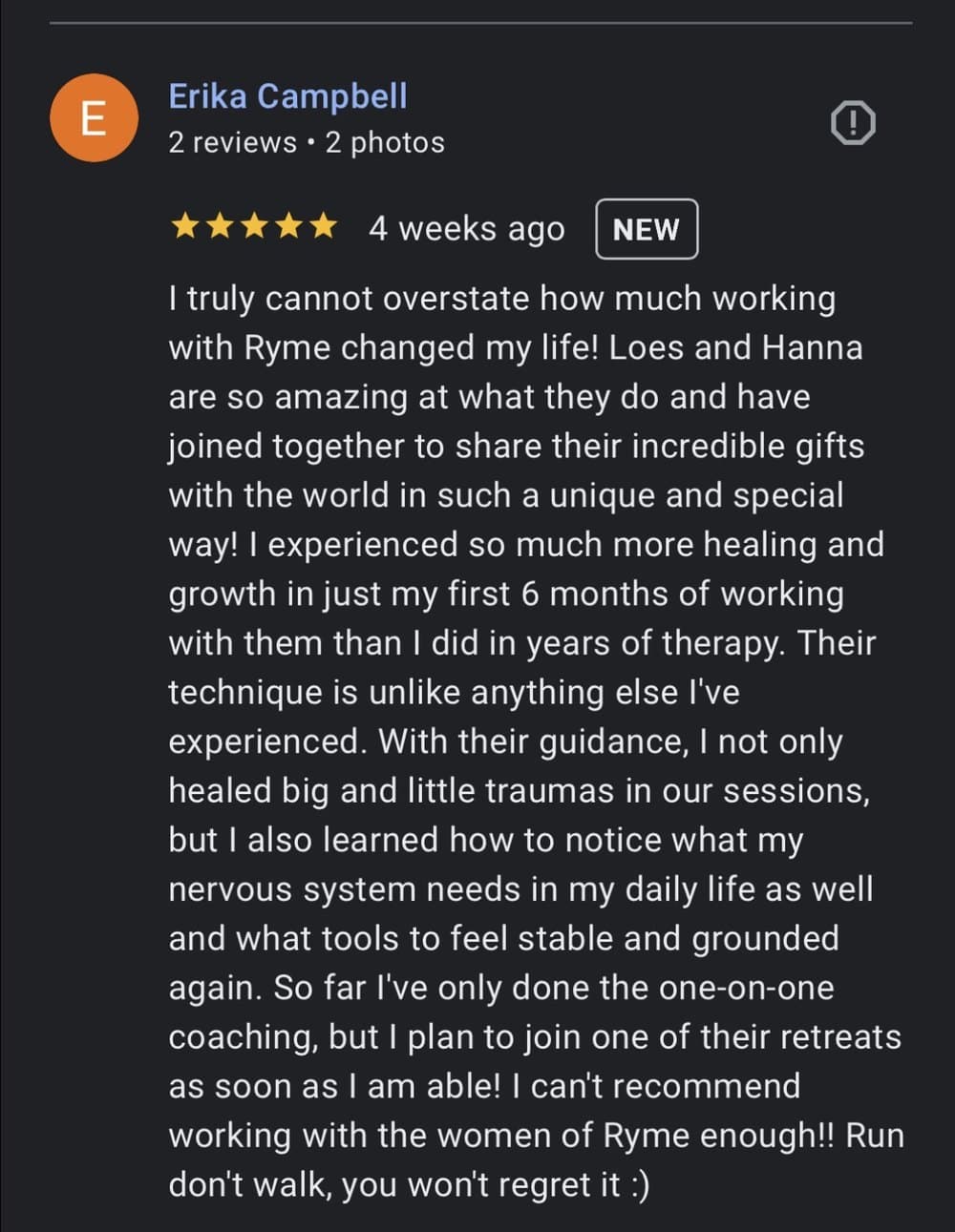 Erika Campbell, five stars on Google: I experienced so much more healing and growth in just my first 6 months of working with them than I did in years of therapy. Their technique is unlike anything else I have experienced.