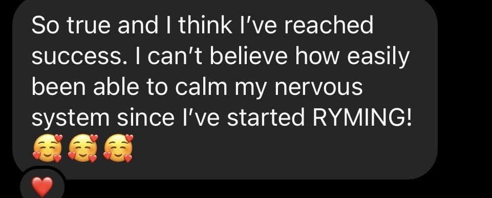 A text message: So true and I think I've reached success. I can't believe how easily been able to calm my nervous system since I've started RYMING!